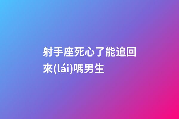 射手座死心了能追回來(lái)嗎男生-第1張-星座運(yùn)勢(shì)-玄機(jī)派