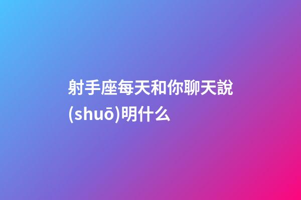 射手座每天和你聊天說(shuō)明什么-第1張-星座運(yùn)勢(shì)-玄機(jī)派