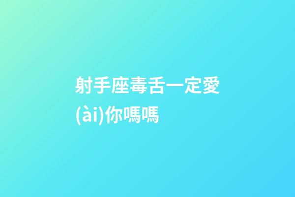 射手座毒舌一定愛(ài)你嗎嗎-第1張-星座運(yùn)勢(shì)-玄機(jī)派