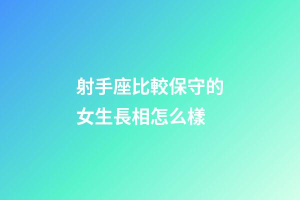 射手座比較保守的女生長相怎么樣