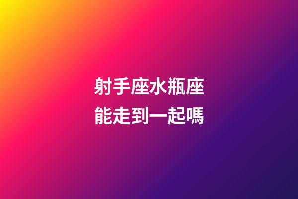 射手座水瓶座能走到一起嗎-第1張-星座運(yùn)勢(shì)-玄機(jī)派