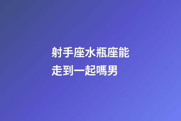 射手座水瓶座能走到一起嗎男-第1張-星座運勢-玄機派
