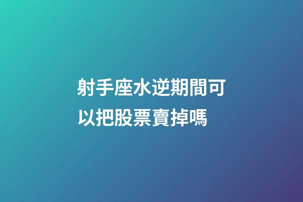 射手座水逆期間可以把股票賣掉嗎-第1張-星座運勢-玄機派