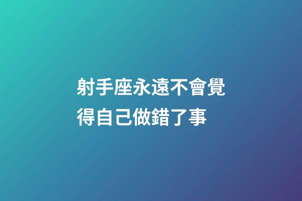 射手座永遠不會覺得自己做錯了事-第1張-星座運勢-玄機派