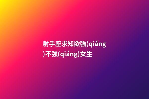 射手座求知欲強(qiáng)不強(qiáng)女生-第1張-星座運勢-玄機(jī)派