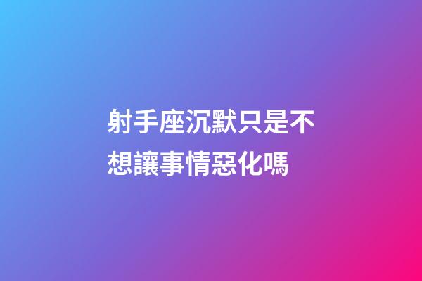 射手座沉默只是不想讓事情惡化嗎-第1張-星座運(yùn)勢-玄機(jī)派