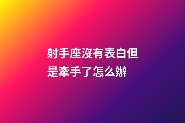 射手座沒有表白但是牽手了怎么辦-第1張-星座運勢-玄機派