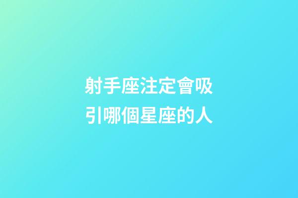 射手座注定會吸引哪個星座的人-第1張-星座運勢-玄機派