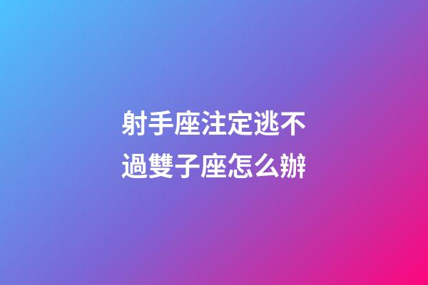 射手座注定逃不過雙子座怎么辦-第1張-星座運勢-玄機派