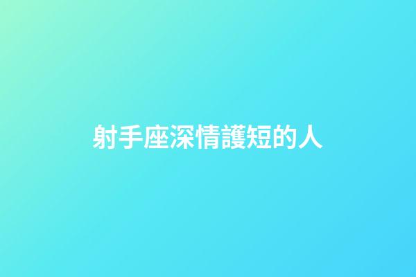 射手座深情護短的人-第1張-星座運勢-玄機派