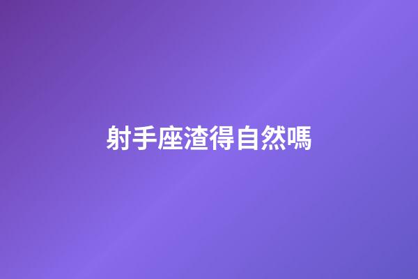射手座渣得自然嗎-第1張-星座運勢-玄機派