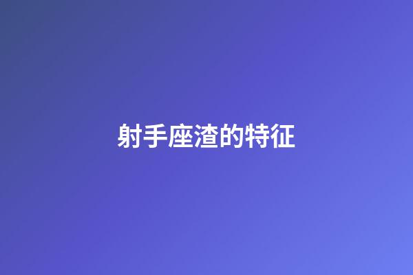 射手座渣的特征-第1張-星座運勢-玄機派
