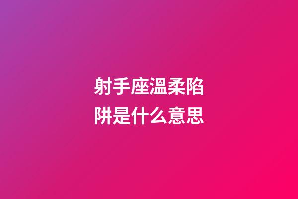 射手座溫柔陷阱是什么意思-第1張-星座運勢-玄機派