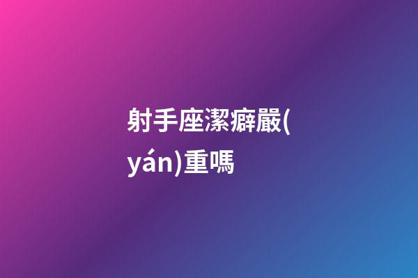 射手座潔癖嚴(yán)重嗎-第1張-星座運(yùn)勢(shì)-玄機(jī)派