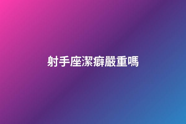 射手座潔癖嚴重嗎