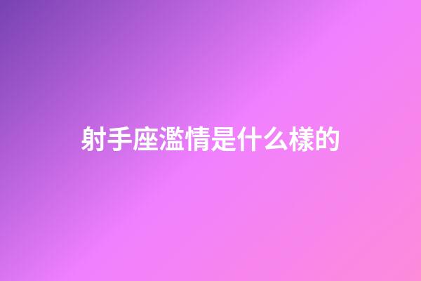 射手座濫情是什么樣的-第1張-星座運勢-玄機派