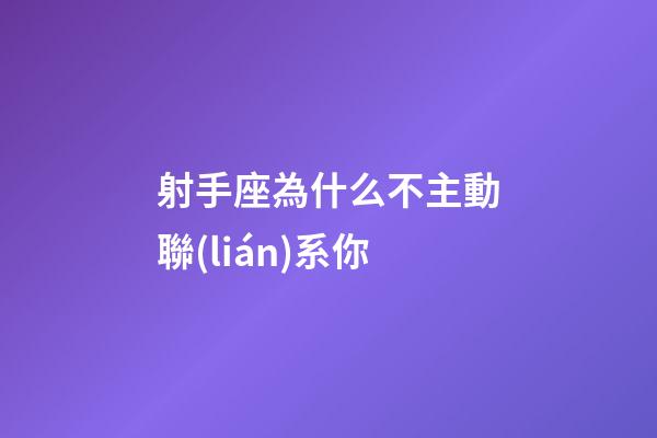 射手座為什么不主動聯(lián)系你-第1張-星座運勢-玄機派
