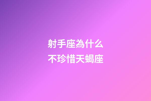 射手座為什么不珍惜天蝎座-第1張-星座運勢-玄機派