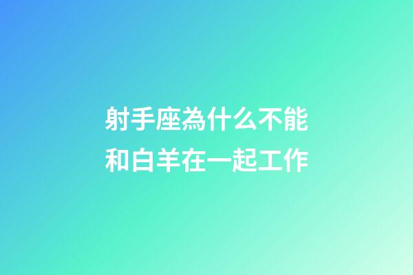 射手座為什么不能和白羊在一起工作-第1張-星座運勢-玄機派