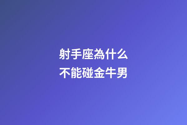 射手座為什么不能碰金牛男-第1張-星座運勢-玄機派