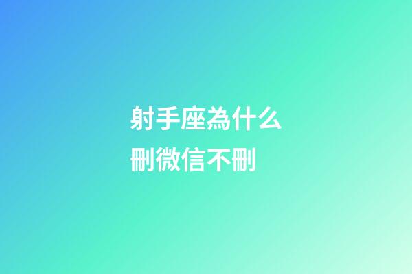 射手座為什么刪微信不刪-第1張-星座運(yùn)勢(shì)-玄機(jī)派
