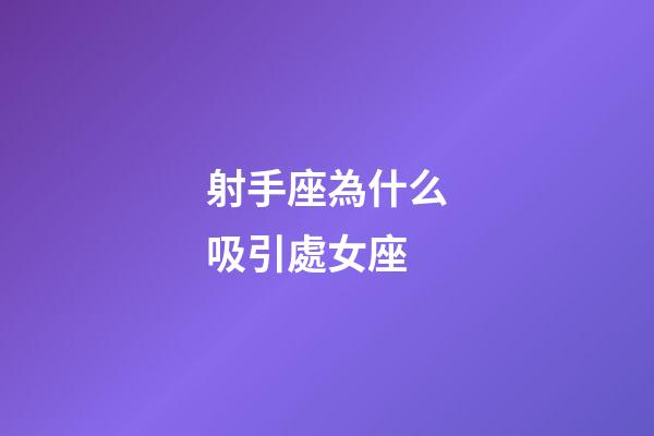 射手座為什么吸引處女座-第1張-星座運勢-玄機派