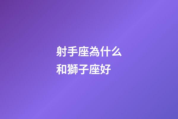 射手座為什么和獅子座好-第1張-星座運勢-玄機派
