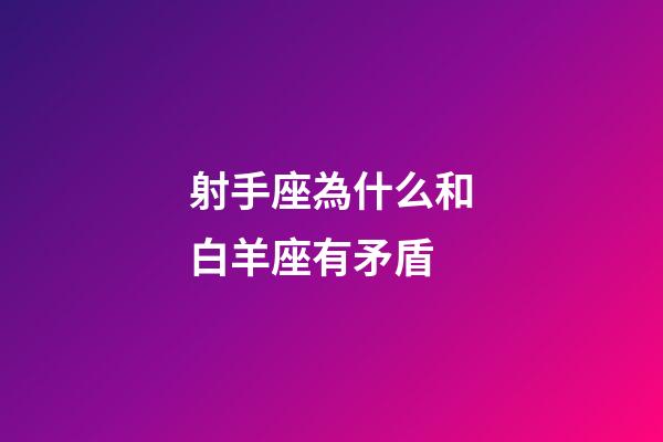 射手座為什么和白羊座有矛盾-第1張-星座運勢-玄機派