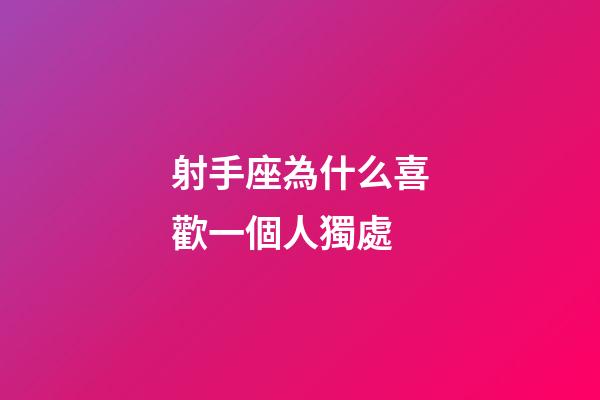 射手座為什么喜歡一個人獨處-第1張-星座運勢-玄機派