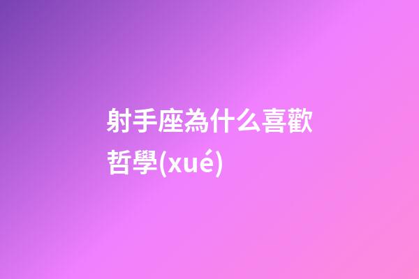 射手座為什么喜歡哲學(xué)-第1張-星座運(yùn)勢(shì)-玄機(jī)派