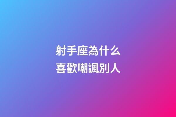 射手座為什么喜歡嘲諷別人-第1張-星座運勢-玄機派