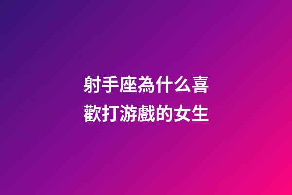 射手座為什么喜歡打游戲的女生-第1張-星座運勢-玄機派