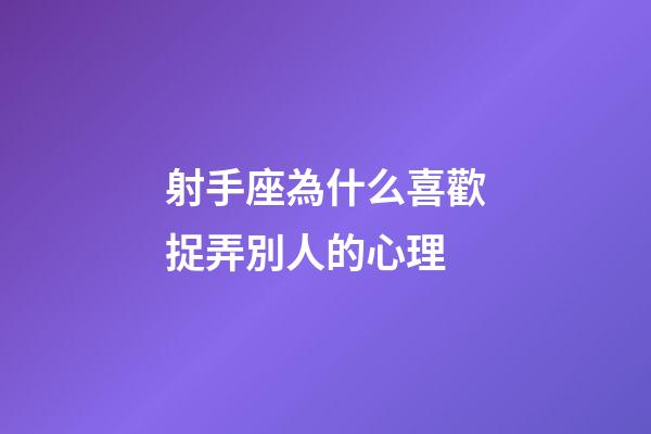 射手座為什么喜歡捉弄別人的心理-第1張-星座運勢-玄機派