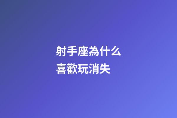 射手座為什么喜歡玩消失-第1張-星座運勢-玄機派