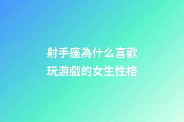 射手座為什么喜歡玩游戲的女生性格-第1張-星座運勢-玄機派