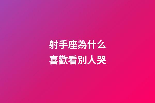 射手座為什么喜歡看別人哭-第1張-星座運勢-玄機派