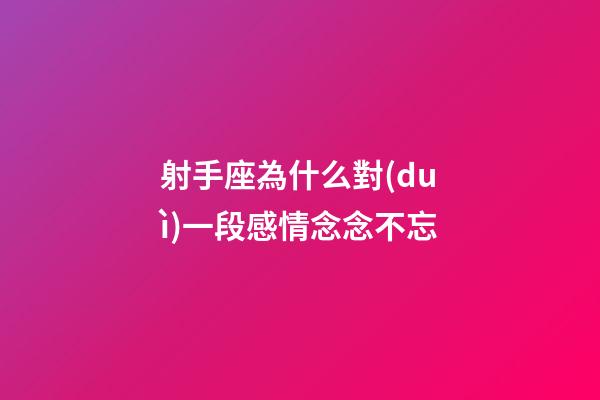 射手座為什么對(duì)一段感情念念不忘-第1張-星座運(yùn)勢(shì)-玄機(jī)派