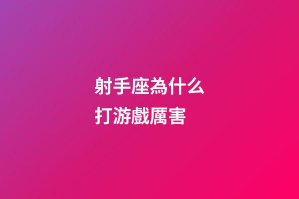 射手座為什么打游戲厲害-第1張-星座運勢-玄機派