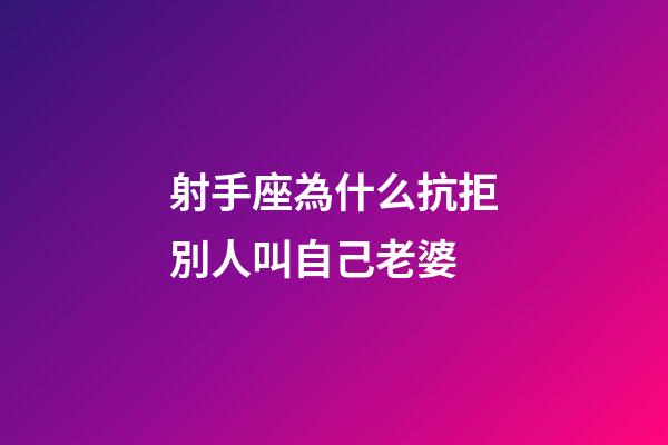 射手座為什么抗拒別人叫自己老婆-第1張-星座運勢-玄機派