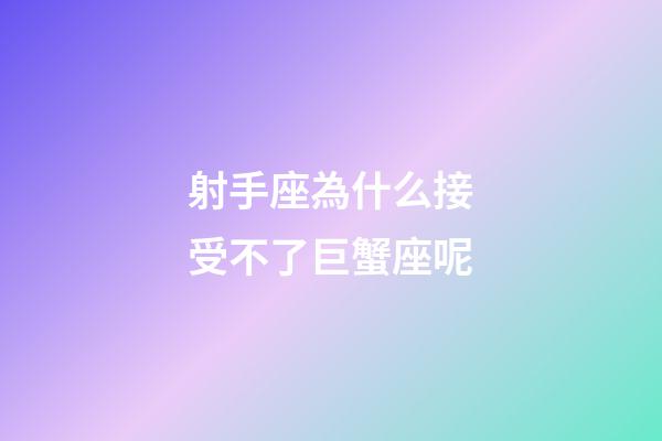 射手座為什么接受不了巨蟹座呢-第1張-星座運勢-玄機(jī)派