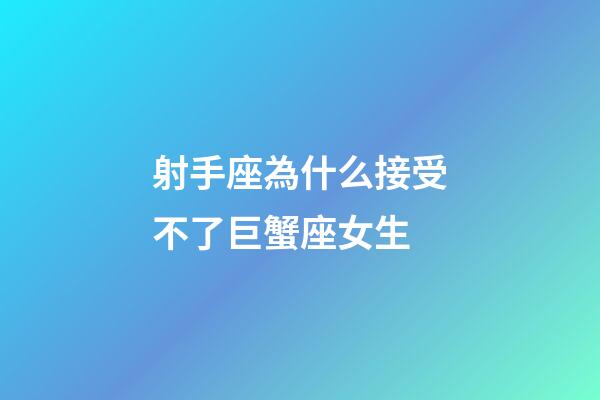 射手座為什么接受不了巨蟹座女生-第1張-星座運勢-玄機派