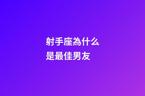 射手座為什么是最佳男友-第1張-星座運勢-玄機派