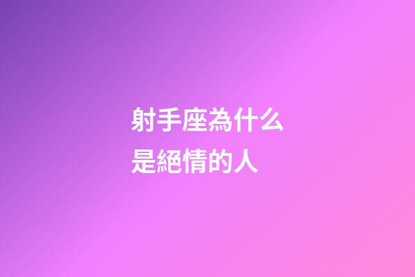 射手座為什么是絕情的人-第1張-星座運勢-玄機派