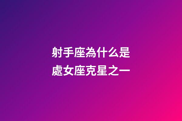 射手座為什么是處女座克星之一-第1張-星座運勢-玄機派