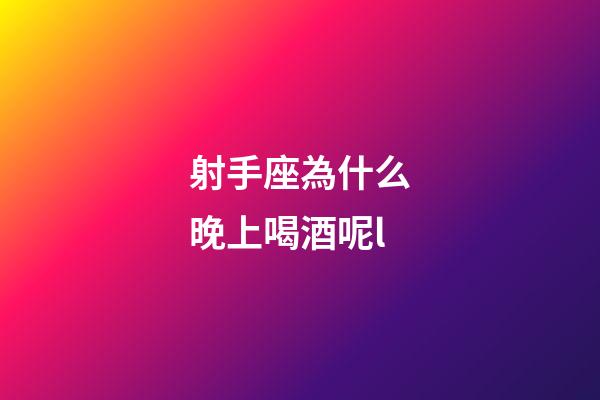 射手座為什么晚上喝酒呢l-第1張-星座運勢-玄機派
