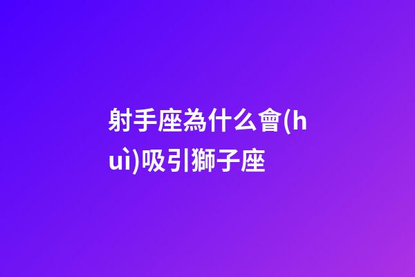 射手座為什么會(huì)吸引獅子座-第1張-星座運(yùn)勢(shì)-玄機(jī)派