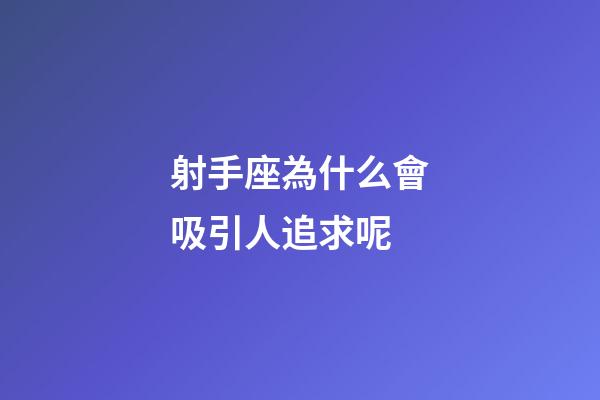 射手座為什么會吸引人追求呢-第1張-星座運勢-玄機派