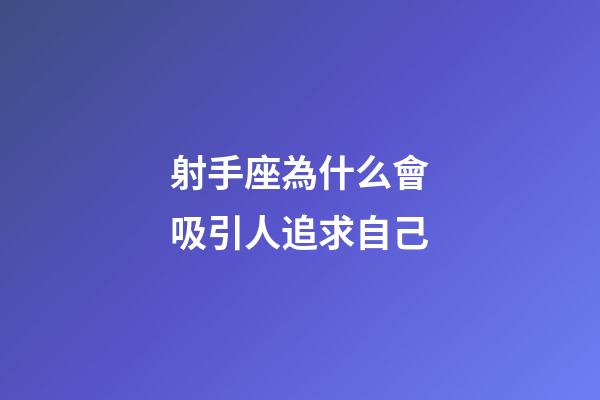 射手座為什么會吸引人追求自己-第1張-星座運勢-玄機派