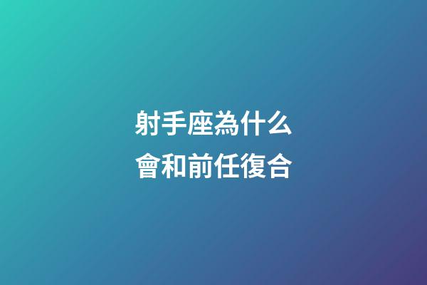 射手座為什么會和前任復合-第1張-星座運勢-玄機派