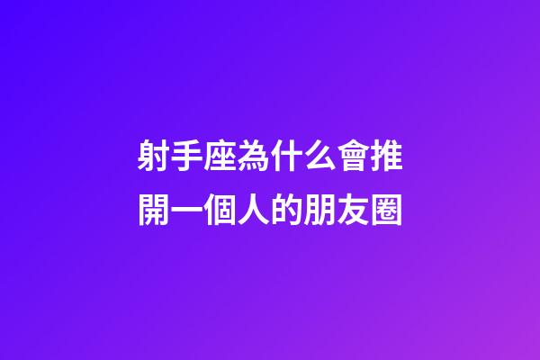 射手座為什么會推開一個人的朋友圈-第1張-星座運勢-玄機派